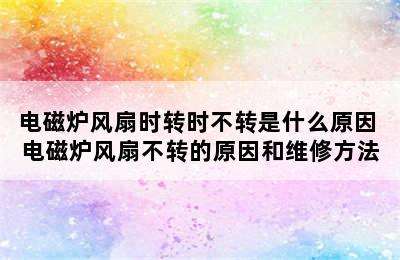 电磁炉风扇时转时不转是什么原因 电磁炉风扇不转的原因和维修方法